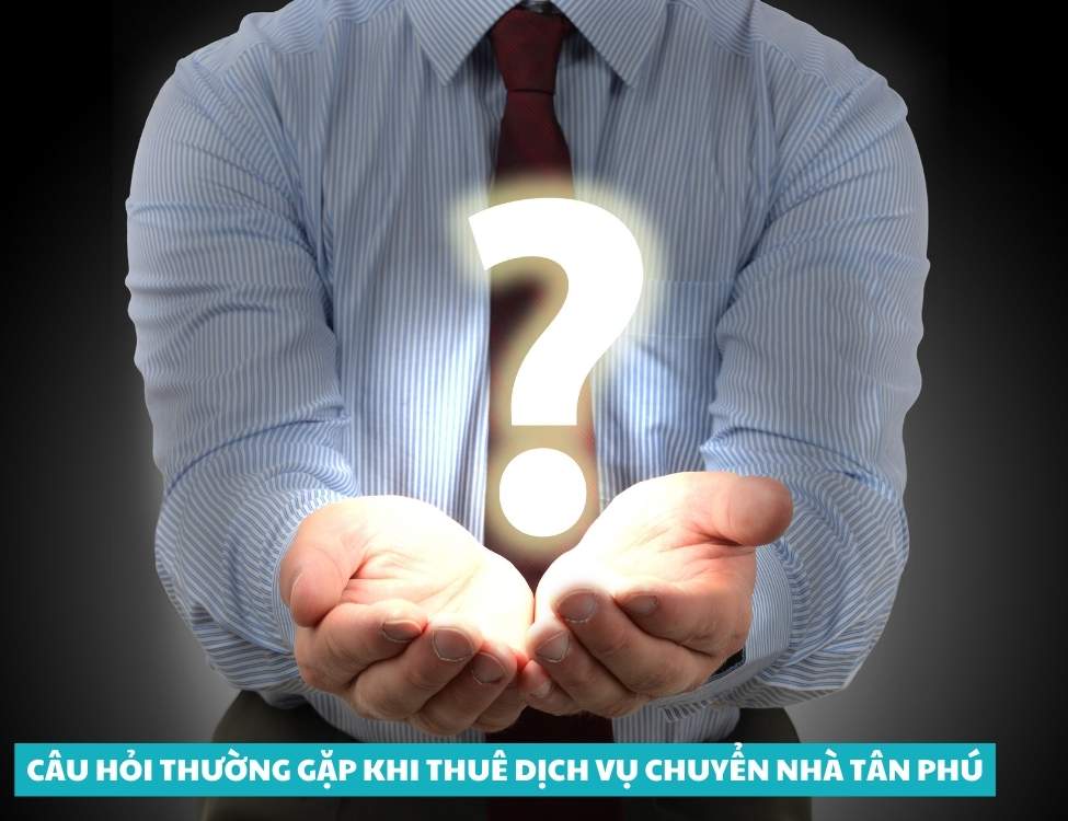Câu hỏi thường gặp khi thuê dịch vụ chuyển nhà Tân Phú