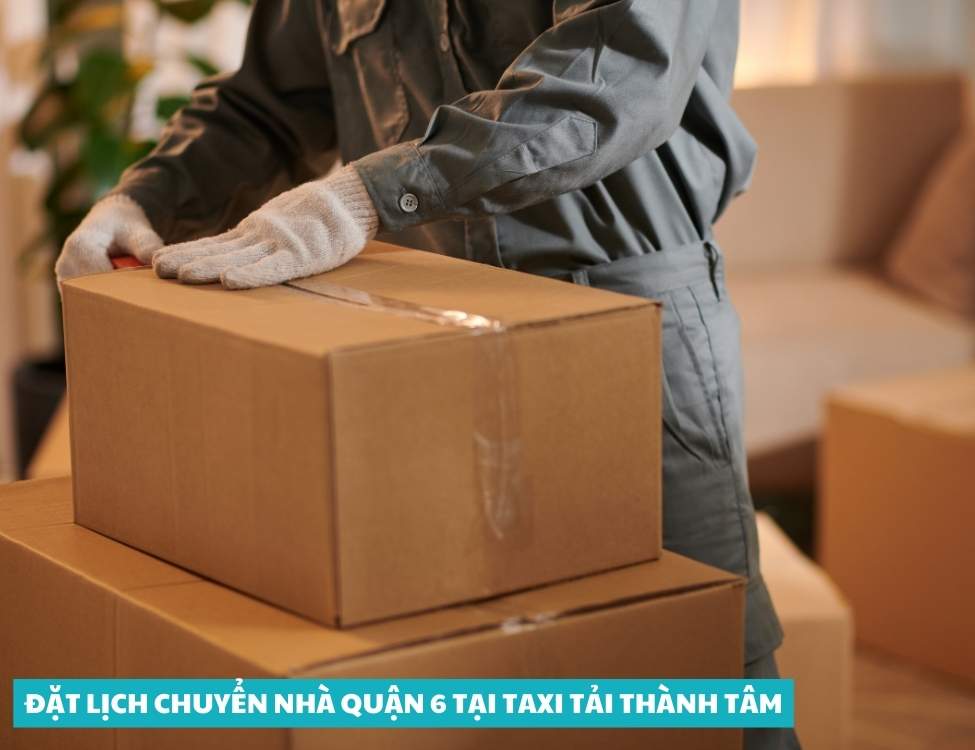 Đặt lịch chuyển nhà quận 6 tại taxi Tải Thành Tâm