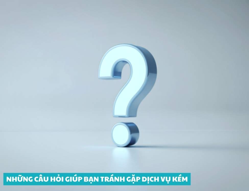 Những câu hỏi giúp bạn tránh gặp dịch vụ kém