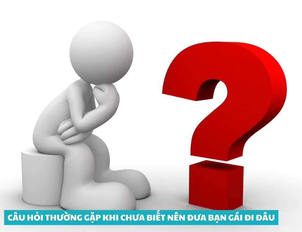 Câu hỏi thường gặp khi chưa biết nên đưa bạn gái đi đâu chơi