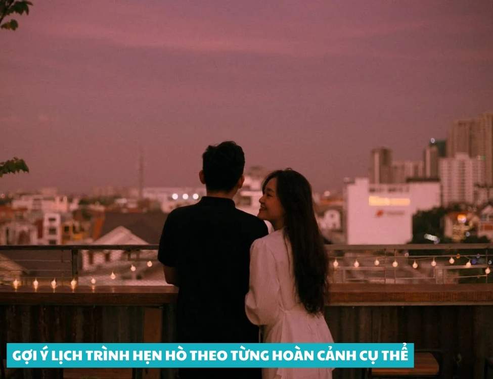 Gợi ý lịch trình hẹn hò theo từng hoàn cảnh cụ thể