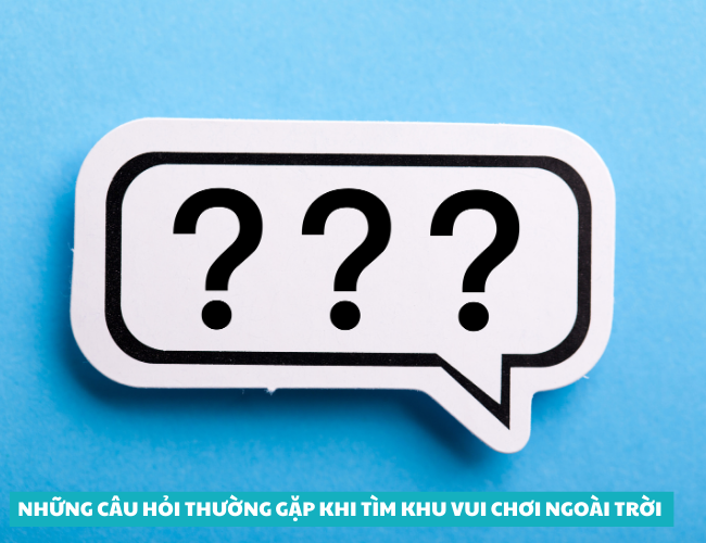 Những câu hỏi thường gặp khi tìm khu vui chơi ngoài trời 